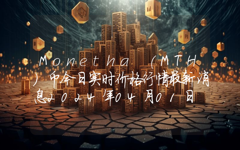 Monetha (MTH)币今日实时价格行情最新消息2024年04月01日