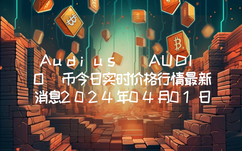 Audius (AUDIO)币今日实时价格行情最新消息2024年04月01日