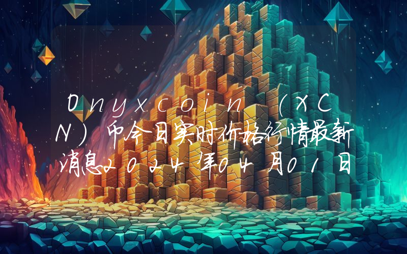 Onyxcoin (XCN)币今日实时价格行情最新消息2024年04月01日