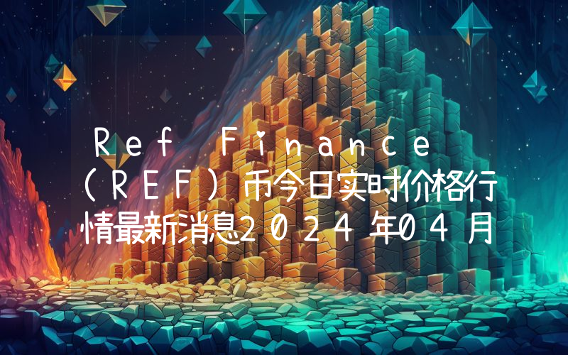 Ref Finance (REF)币今日实时价格行情最新消息2024年04月01日