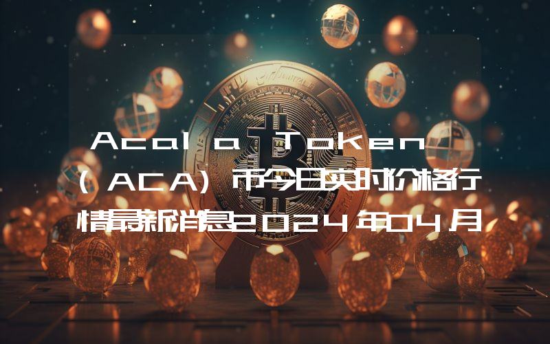 Acala Token (ACA)币今日实时价格行情最新消息2024年04月01日