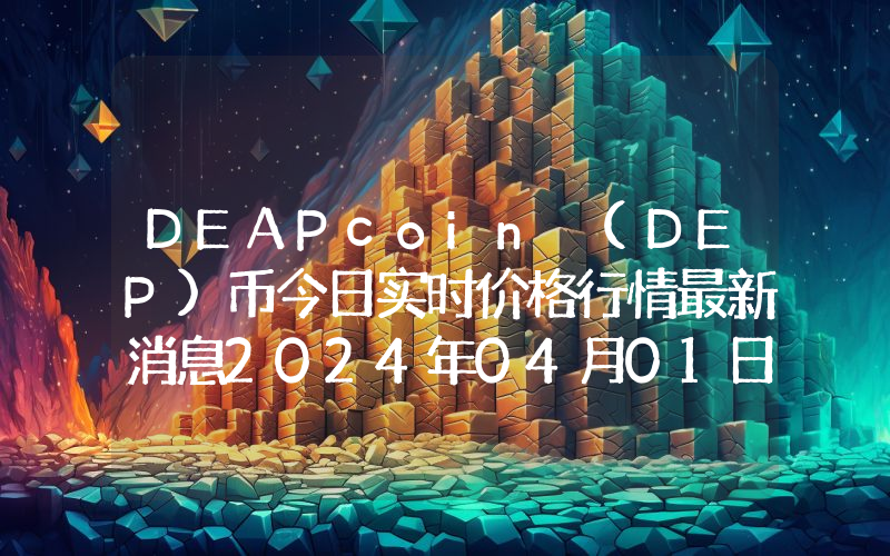 DEAPcoin (DEP)币今日实时价格行情最新消息2024年04月01日