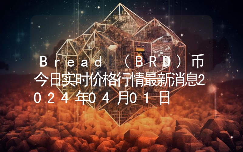 Bread (BRD)币今日实时价格行情最新消息2024年04月01日