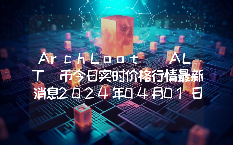 ArchLoot (ALT)币今日实时价格行情最新消息2024年04月01日