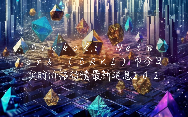 Brokoli Network (BRKL)币今日实时价格行情最新消息2024年04月01日