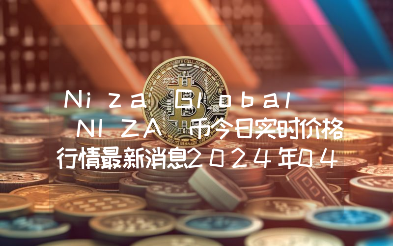 Niza Global (NIZA)币今日实时价格行情最新消息2024年04月01日