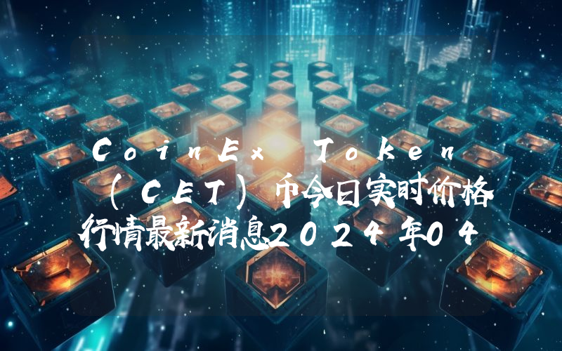 CoinEx Token (CET)币今日实时价格行情最新消息2024年04月01日