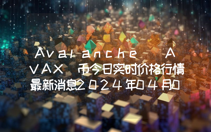 Avalanche (AVAX)币今日实时价格行情最新消息2024年04月01日