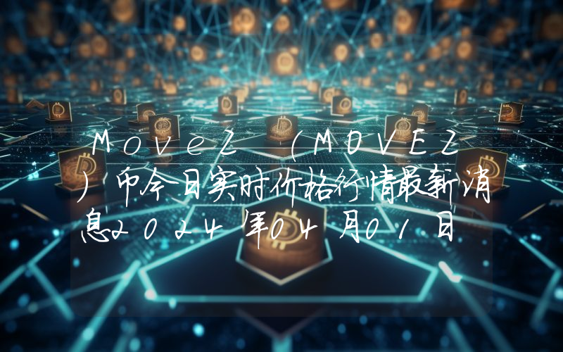 MoveZ (MOVEZ)币今日实时价格行情最新消息2024年04月01日