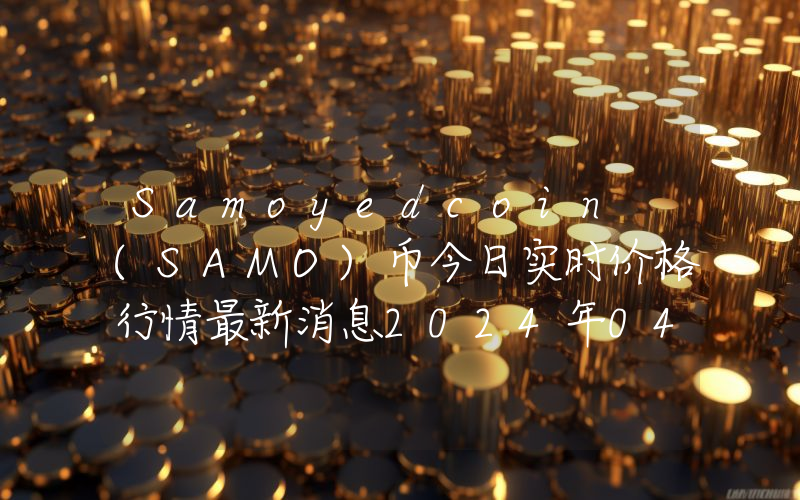 Samoyedcoin (SAMO)币今日实时价格行情最新消息2024年04月01日