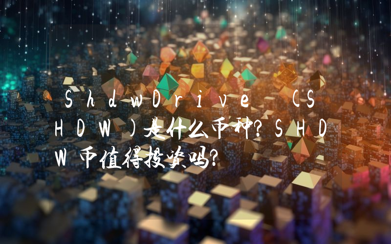 ShdwDrive (SHDW)是什么币种？SHDW币值得投资吗？