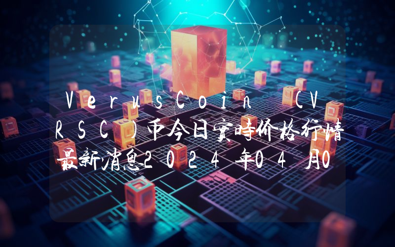 VerusCoin (VRSC)币今日实时价格行情最新消息2024年04月01日