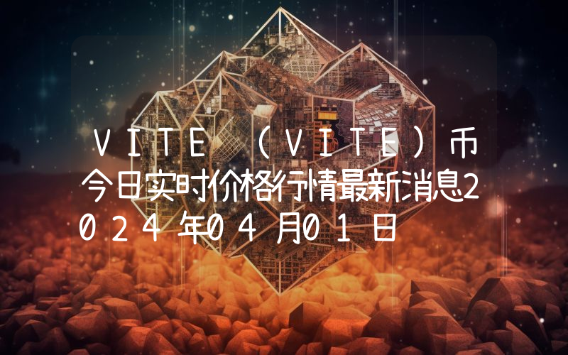 VITE (VITE)币今日实时价格行情最新消息2024年04月01日
