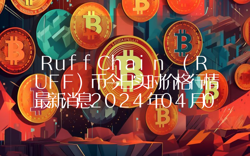 RuffChain (RUFF)币今日实时价格行情最新消息2024年04月01日