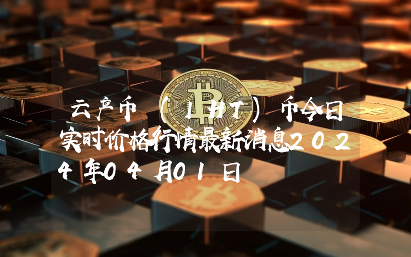 云产币 (IHT)币今日实时价格行情最新消息2024年04月01日