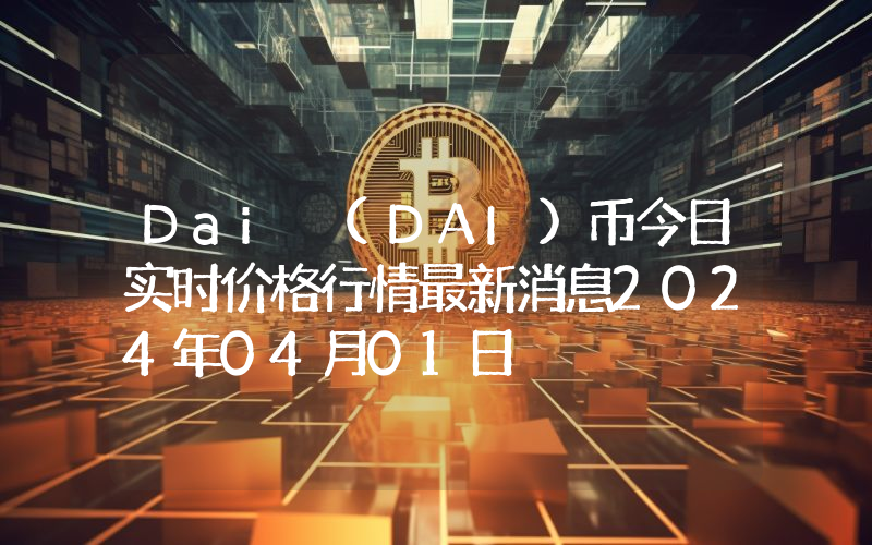 Dai (DAI)币今日实时价格行情最新消息2024年04月01日