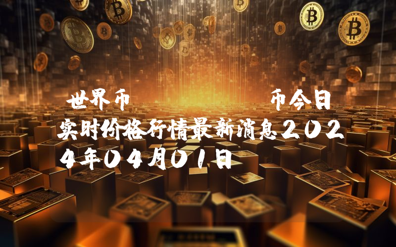 世界币 (WLD)币今日实时价格行情最新消息2024年04月01日