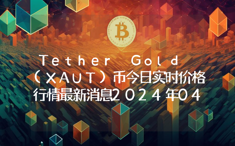 Tether Gold (XAUT)币今日实时价格行情最新消息2024年04月01日