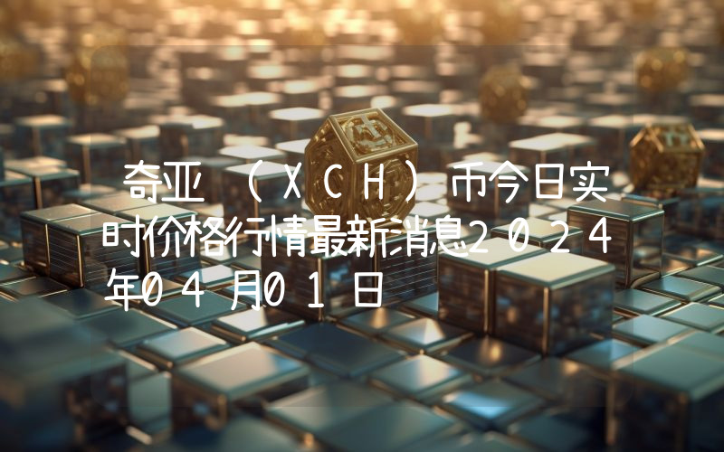 奇亚 (XCH)币今日实时价格行情最新消息2024年04月01日