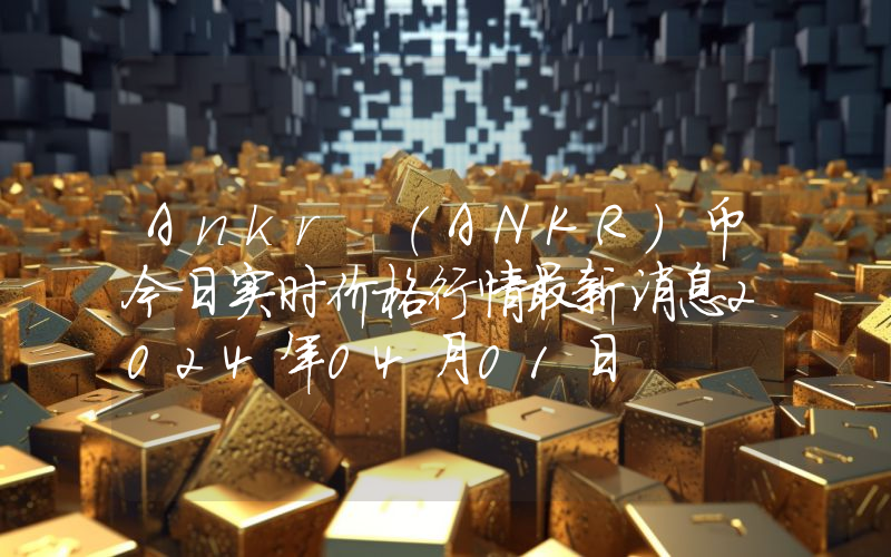 Ankr (ANKR)币今日实时价格行情最新消息2024年04月01日