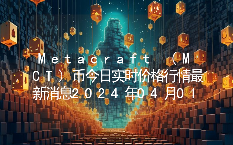 Metacraft (MCT)币今日实时价格行情最新消息2024年04月01日