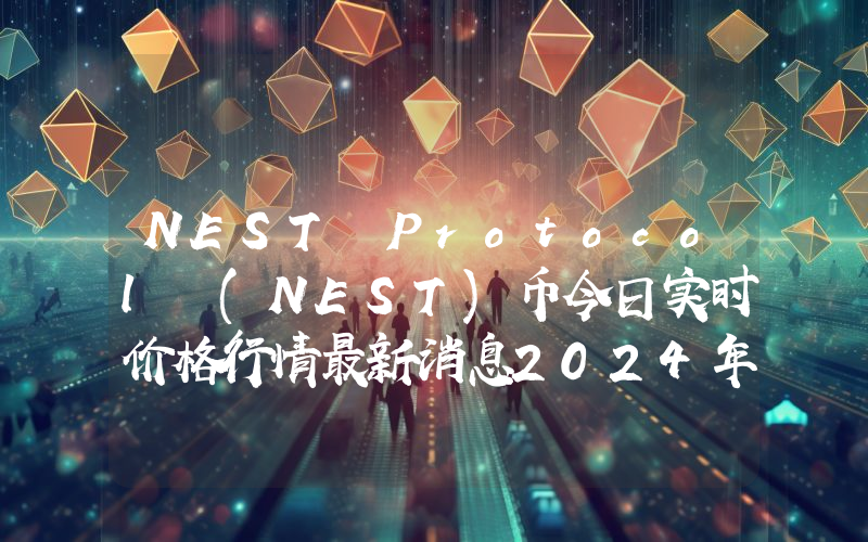 NEST Protocol (NEST)币今日实时价格行情最新消息2024年04月01日