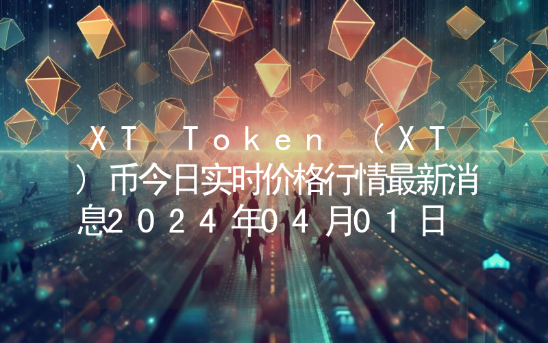 XT Token (XT)币今日实时价格行情最新消息2024年04月01日
