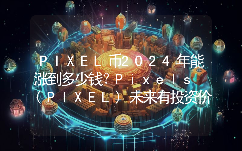 PIXEL币2024年能涨到多少钱？Pixels (PIXEL)未来有投资价值吗？
