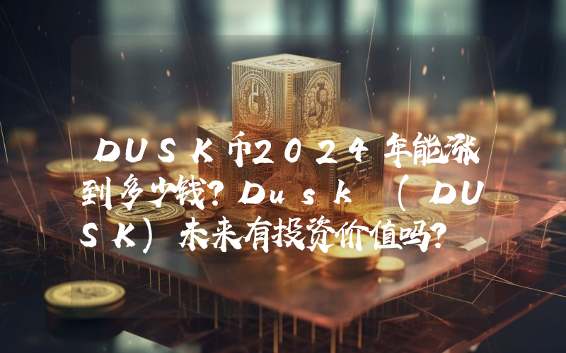 DUSK币2024年能涨到多少钱？Dusk (DUSK)未来有投资价值吗？