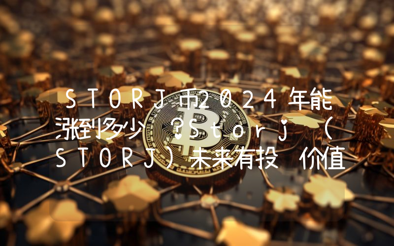STORJ币2024年能涨到多少钱？Storj (STORJ)未来有投资价值吗？