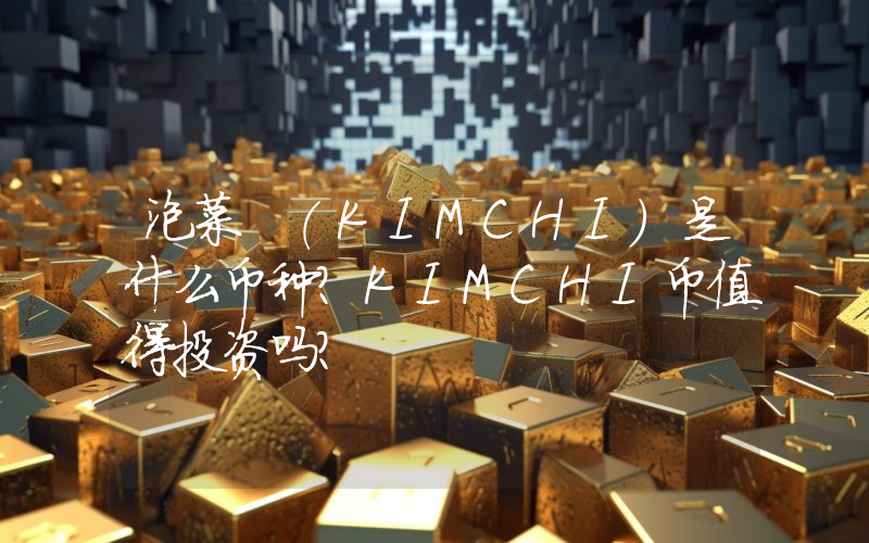 泡菜 (KIMCHI)是什么币种？KIMCHI币值得投资吗？
