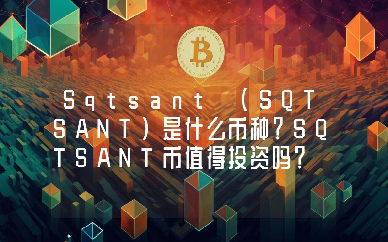 Sqtsant (SQTSANT)是什么币种？SQTSANT币值得投资吗？
