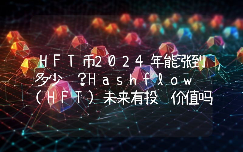 HFT币2024年能涨到多少钱？Hashflow (HFT)未来有投资价值吗？