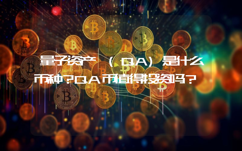 量子资产 (QA)是什么币种？QA币值得投资吗？
