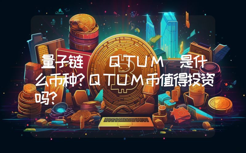 量子链 (QTUM)是什么币种？QTUM币值得投资吗？