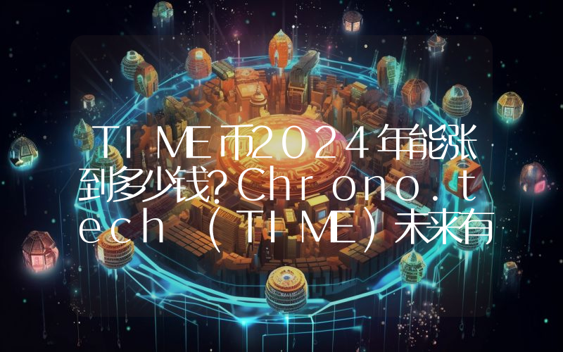 TIME币2024年能涨到多少钱？Chrono.tech (TIME)未来有投资价值吗？