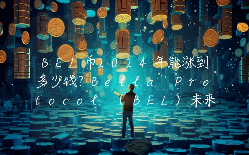 BEL币2024年能涨到多少钱？Bella Protocol (BEL)未来有投资价值吗？