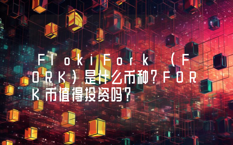 FlokiFork (FORK)是什么币种？FORK币值得投资吗？