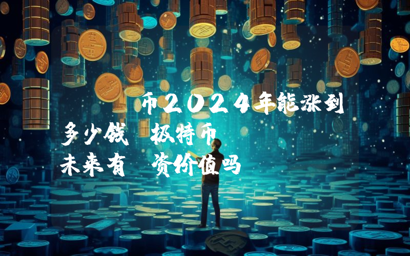DGB币2024年能涨到多少钱？极特币 (DGB)未来有投资价值吗？