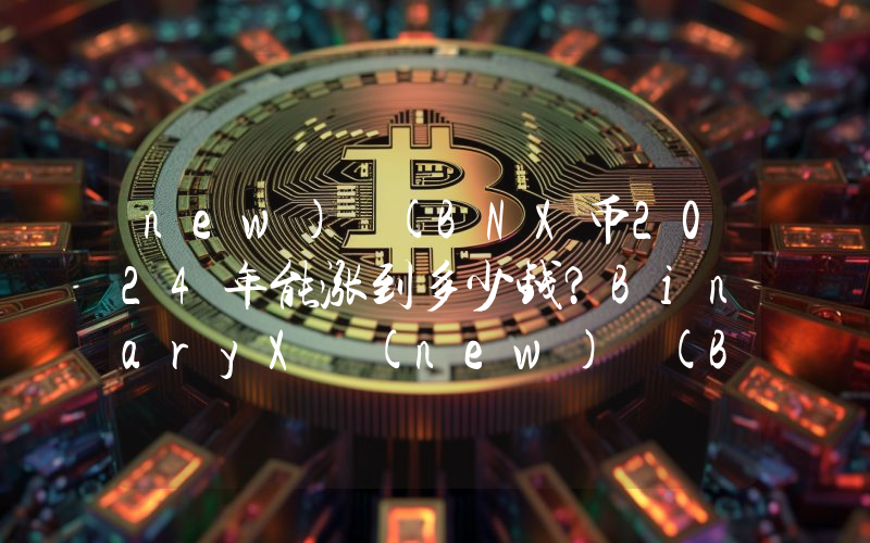 new) (BNX币2024年能涨到多少钱？BinaryX (new) (BNX)未来有投资价值吗？