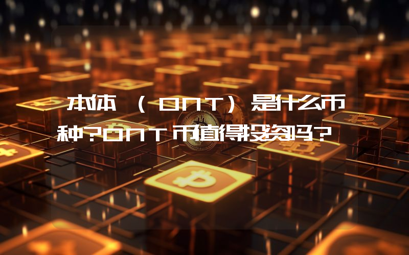 本体 (ONT)是什么币种？ONT币值得投资吗？