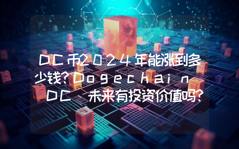DC币2024年能涨到多少钱？Dogechain (DC)未来有投资价值吗？