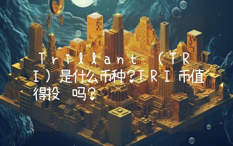 Trillant (TRI)是什么币种？TRI币值得投资吗？