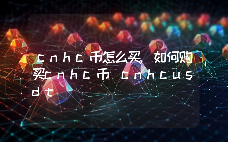 cnhc币怎么买,如何购买cnhc币(cnhcusdt)