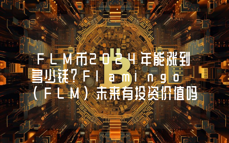 FLM币2024年能涨到多少钱？Flamingo (FLM)未来有投资价值吗？