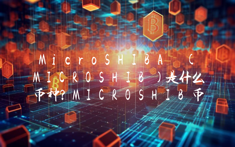 MicroSHIBA (MICROSHIB)是什么币种？MICROSHIB币值得投资吗？