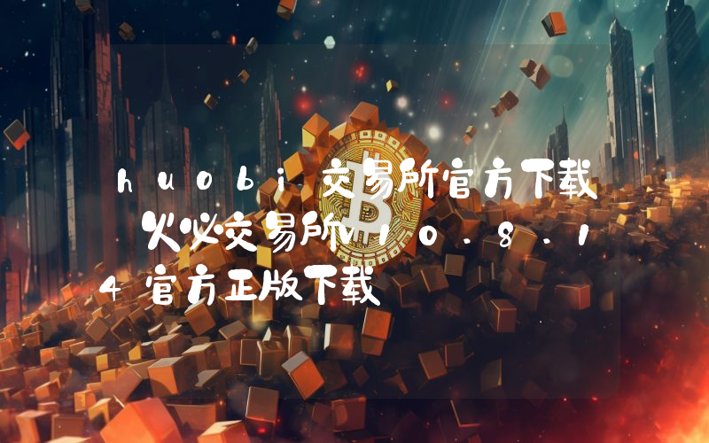 huobi交易所官方下载 火必交易所v10.8.14官方正版下载