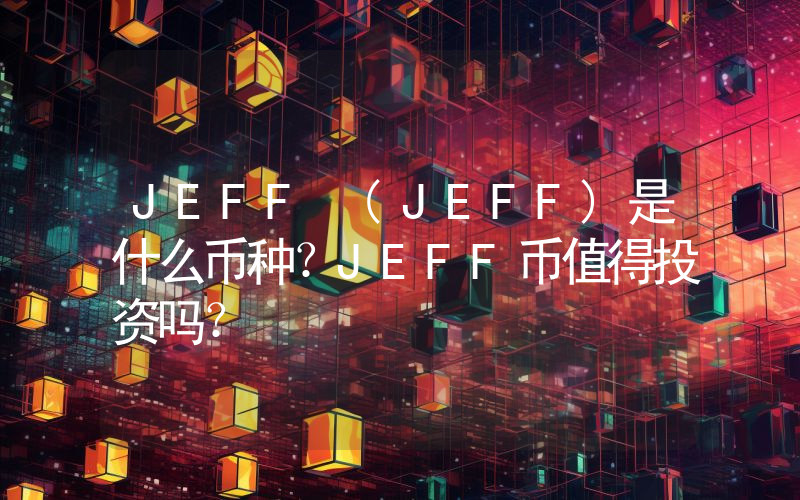 JEFF (JEFF)是什么币种？JEFF币值得投资吗？