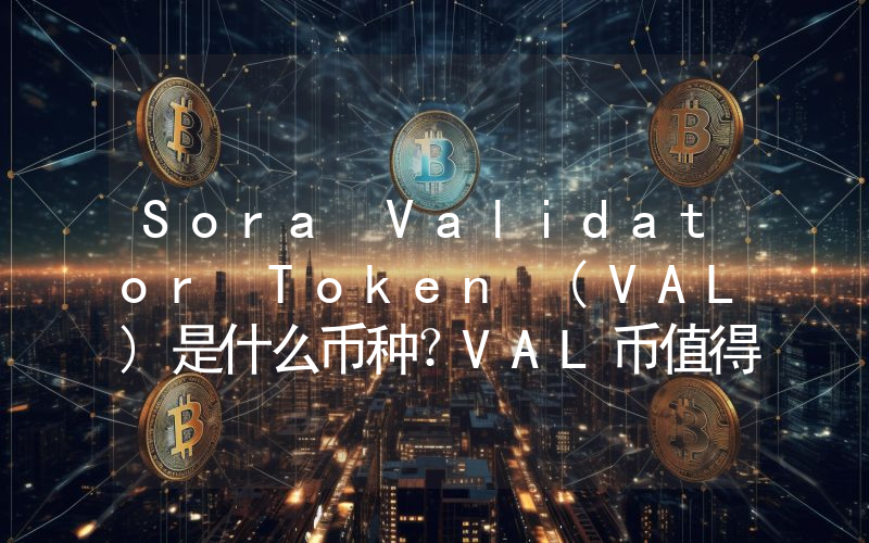 Sora Validator Token (VAL)是什么币种？VAL币值得投资吗？