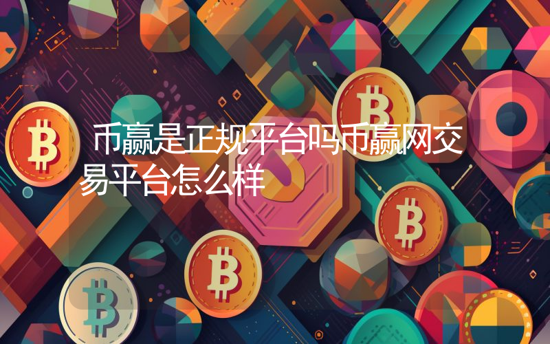 币赢是正规平台吗币赢网交易平台怎么样